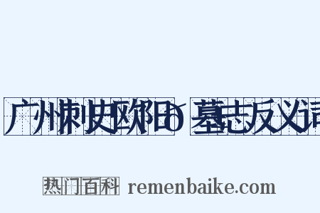 广州刺史欧阳𬱟墓志反义词是什么意思的图片